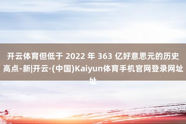 开云体育但低于 2022 年 363 亿好意思元的历史高点-新|开云·(中国)Kaiyun体育手机官网登录网址
