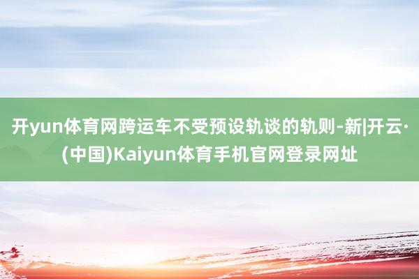 开yun体育网跨运车不受预设轨谈的轨则-新|开云·(中国)Kaiyun体育手机官网登录网址