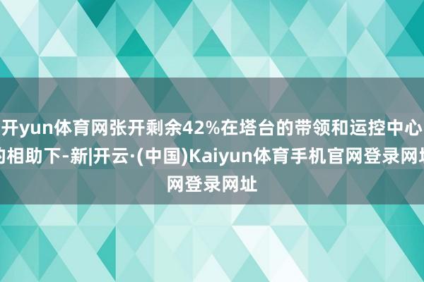 开yun体育网张开剩余42%在塔台的带领和运控中心的相助下-新|开云·(中国)Kaiyun体育手机官网登录网址