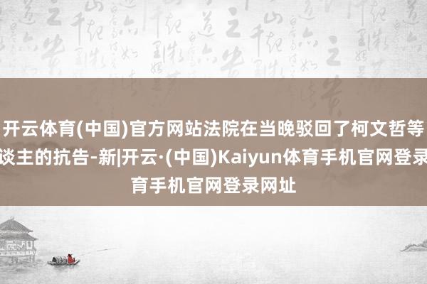 开云体育(中国)官方网站法院在当晚驳回了柯文哲等四东谈主的抗告-新|开云·(中国)Kaiyun体育手机官网登录网址
