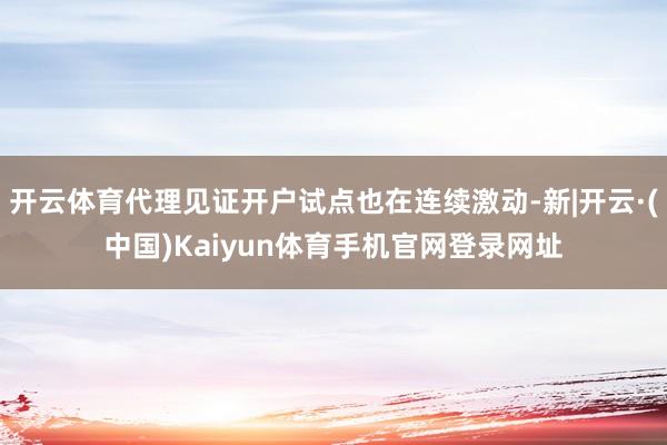 开云体育代理见证开户试点也在连续激动-新|开云·(中国)Kaiyun体育手机官网登录网址