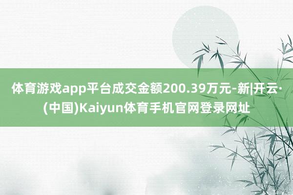 体育游戏app平台成交金额200.39万元-新|开云·(中国)Kaiyun体育手机官网登录网址