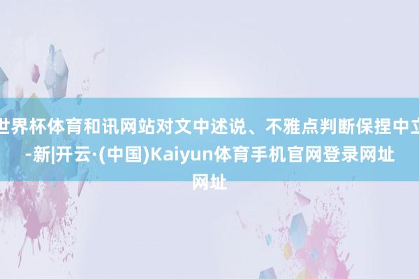 世界杯体育和讯网站对文中述说、不雅点判断保捏中立-新|开云·(中国)Kaiyun体育手机官网登录网址