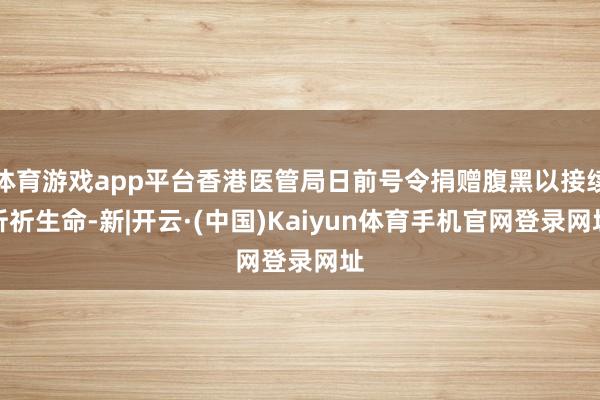 体育游戏app平台香港医管局日前号令捐赠腹黑以接续祈祈生命-
