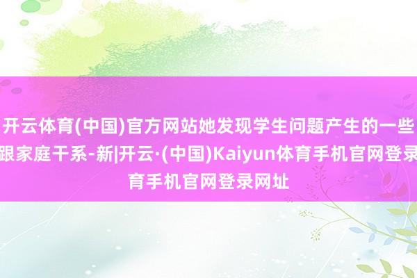 开云体育(中国)官方网站她发现学生问题产生的一些原因跟家庭干
