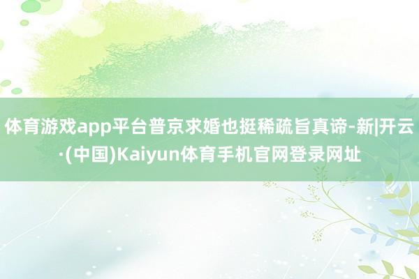 体育游戏app平台普京求婚也挺稀疏旨真谛-新|开云·(中国)Kaiyun体育手机官网登录网址