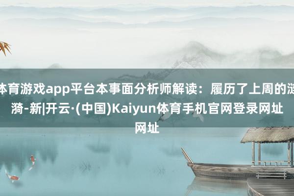 体育游戏app平台本事面分析师解读：履历了上周的涟漪-新|开云·(中国)Kaiyun体育手机官网登录网址