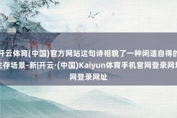 开云体育(中国)官方网站这句诗相貌了一种闲适自得的生存场景-新|开云·(中国)Kaiyun体育手机官网登录网址