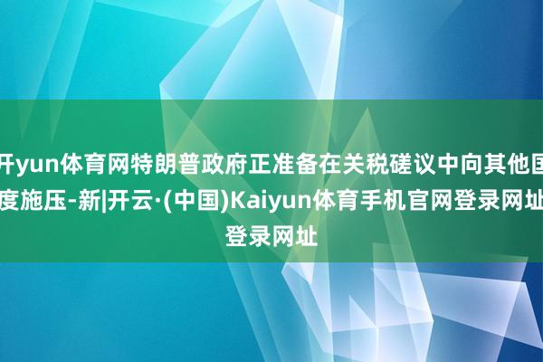 开yun体育网特朗普政府正准备在关税磋议中向其他国度施压-新