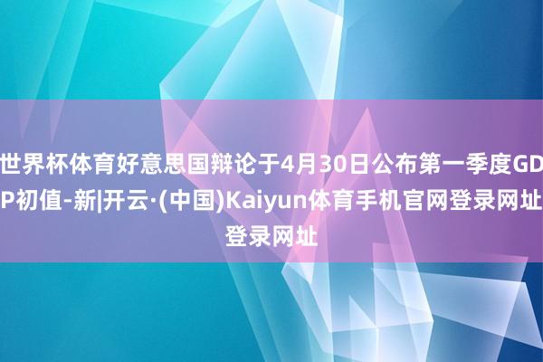 世界杯体育好意思国辩论于4月30日公布第一季度GDP初值-新