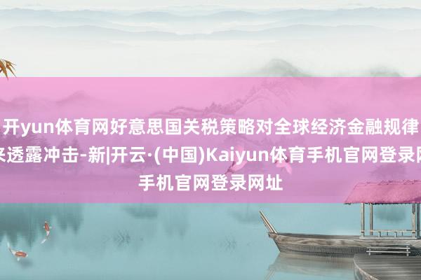 开yun体育网好意思国关税策略对全球经济金融规律带来透露冲击