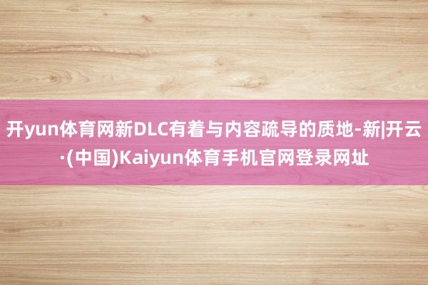 开yun体育网新DLC有着与内容疏导的质地-新|开云·(中国