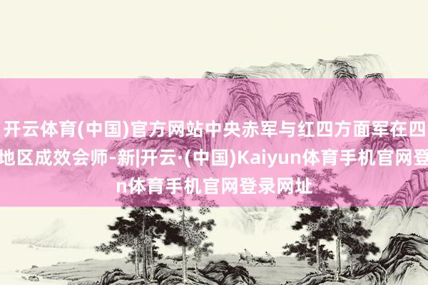开云体育(中国)官方网站中央赤军与红四方面军在四川懋功地区成效会师-新|开云·(中国)Kaiyun体育手机官网登录网址