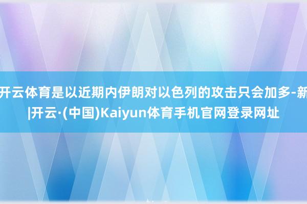开云体育是以近期内伊朗对以色列的攻击只会加多-新|开云·(中国)Kaiyun体育手机官网登录网址