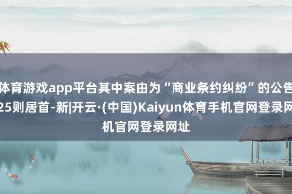 体育游戏app平台其中案由为“商业条约纠纷”的公告以25则居