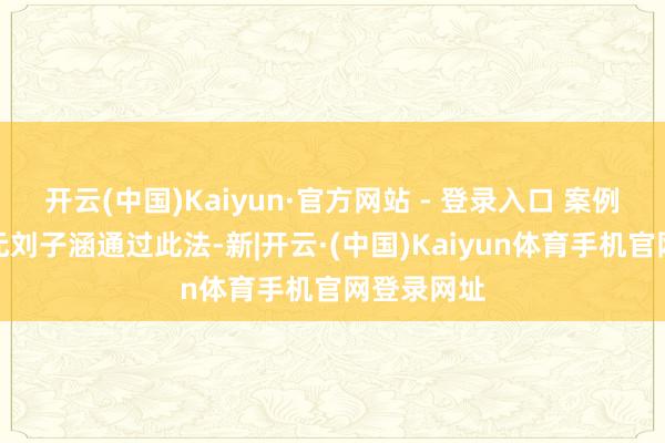 开云(中国)Kaiyun·官方网站 - 登录入口 案例：湖南状元刘子涵通过此法-新|开云·(中国)Kaiyun体育手机官网登录网址