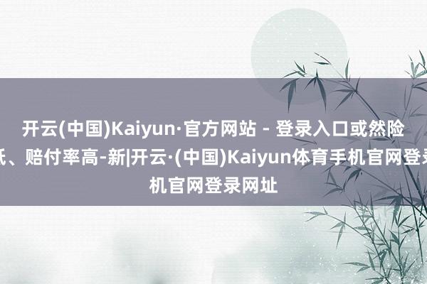 开云(中国)Kaiyun·官方网站 - 登录入口或然险件均低