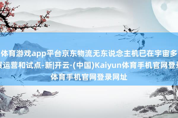 体育游戏app平台京东物流无东说念主机已在宇宙多地开展运营和试点-新|开云·(中国)Kaiyun体育手机官网登录网址