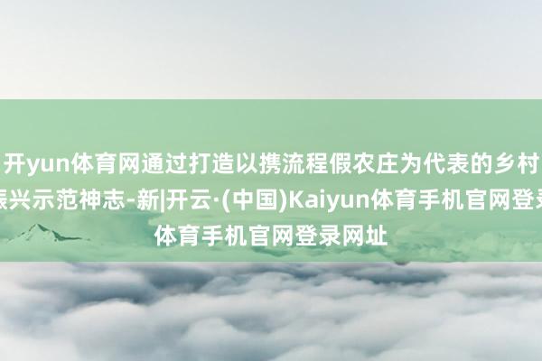 开yun体育网通过打造以携流程假农庄为代表的乡村旅游振兴示范