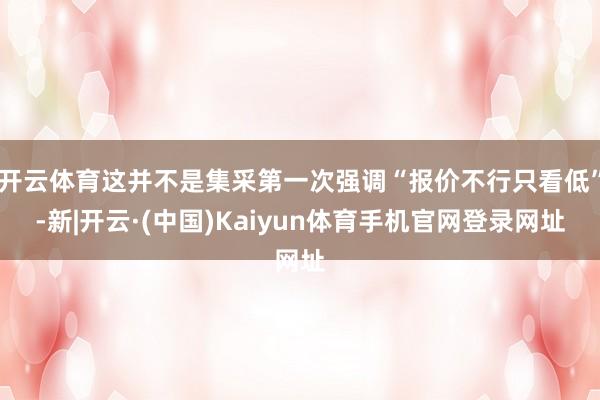 开云体育这并不是集采第一次强调“报价不行只看低”-新|开云·(中国)Kaiyun体育手机官网登录网址