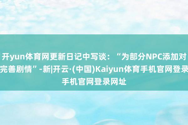 开yun体育网更新日记中写谈：“为部分NPC添加对话以完善剧