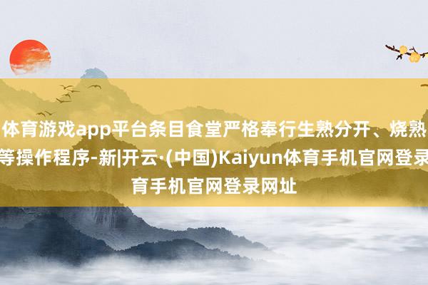 体育游戏app平台条目食堂严格奉行生熟分开、烧熟煮透等操作程