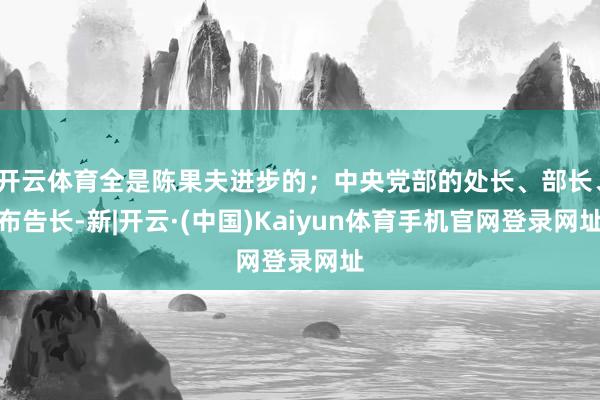 开云体育全是陈果夫进步的；中央党部的处长、部长、布告长-新|