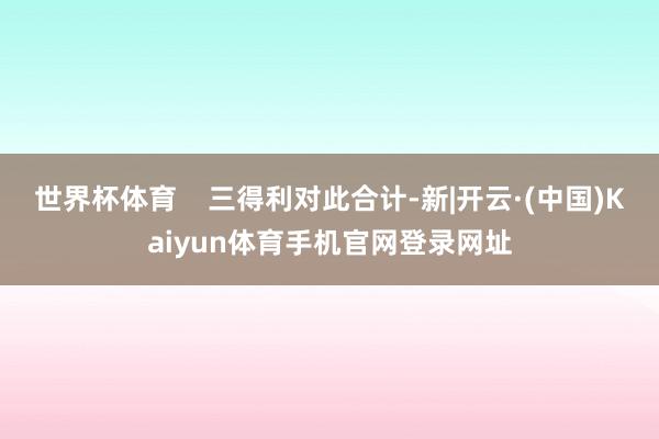 世界杯体育 三得利对此合计-新|开云·(中国)Kaiyun体育手机官网登录网址