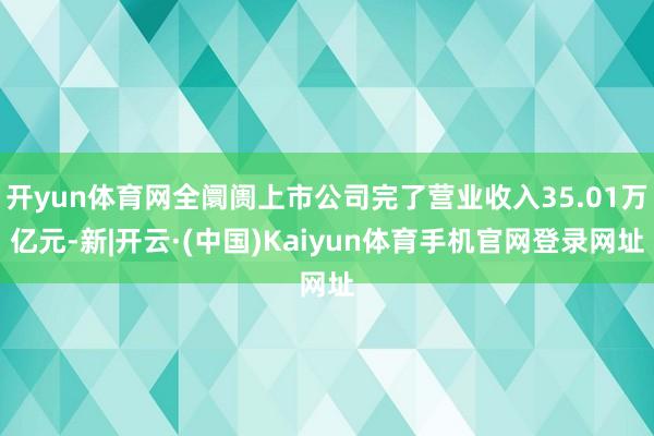 开yun体育网全阛阓上市公司完了营业收入35.01万亿元-新