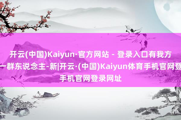 开云(中国)Kaiyun·官方网站 - 登录入口有我方立场的