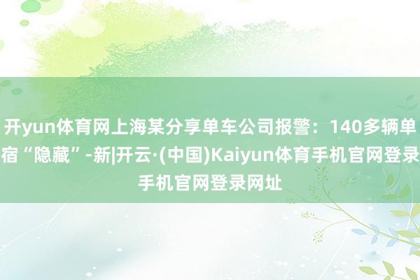 开yun体育网上海某分享单车公司报警：140多辆单车整宿“隐