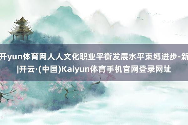 开yun体育网人人文化职业平衡发展水平束缚进步-新|开云·(