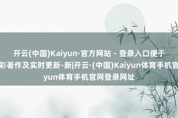 开云(中国)Kaiyun·官方网站 - 登录入口便于赢得更多