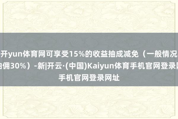 开yun体育网可享受15%的收益抽成减免（一般情况为抽佣30