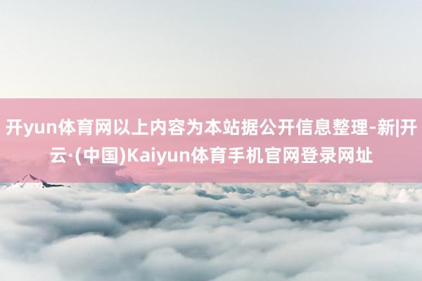 开yun体育网以上内容为本站据公开信息整理-新|开云·(中国