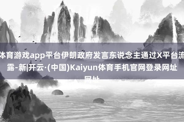 体育游戏app平台伊朗政府发言东说念主通过X平台流露-新|开