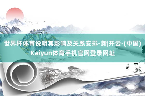 世界杯体育说明其影响及关系安排-新|开云·(中国)Kaiyun体育手机官网登录网址