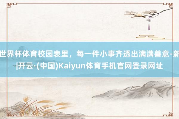 世界杯体育校园表里，每一件小事齐透出满满善意-新|开云·(中