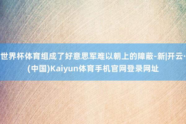 世界杯体育组成了好意思军难以朝上的障蔽-新|开云·(中国)Kaiyun体育手机官网登录网址