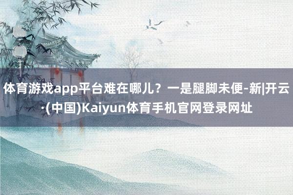 体育游戏app平台难在哪儿？一是腿脚未便-新|开云·(中国)