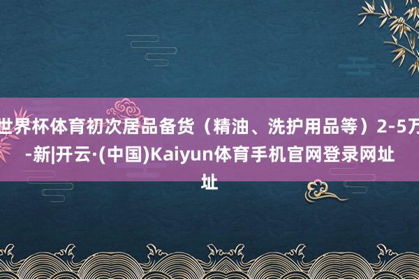 世界杯体育初次居品备货（精油、洗护用品等）2-5万-新|开云