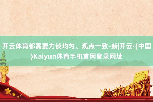 开云体育都需要力谈均匀、观点一致-新|开云·(中国)Kaiyun体育手机官网登录网址